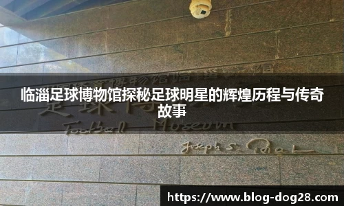 临淄足球博物馆探秘足球明星的辉煌历程与传奇故事